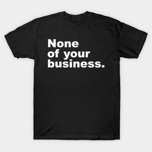 None of your business. T-Shirt